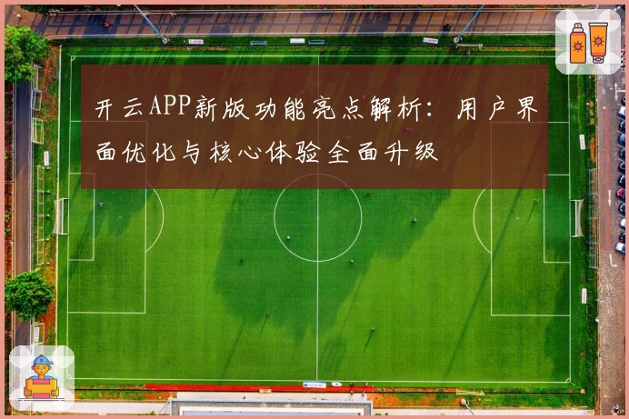 开云APP新版功能亮点解析:用户界面优化与核心体验全面升级