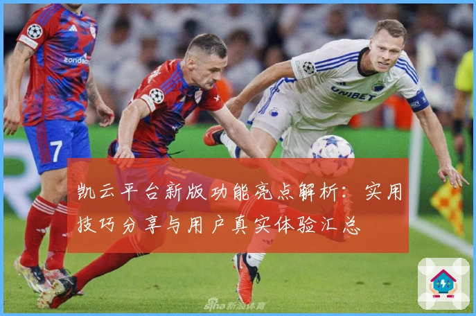 凯云平台新版功能亮点解析：实用技巧分享与用户真实体验汇总