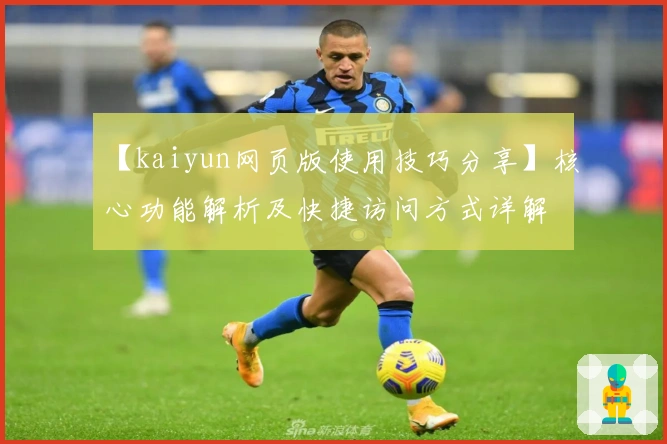 【kaiyun网页版使用技巧分享】核心功能解析及快捷访问方式详解