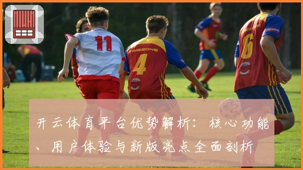 开云体育平台优势解析：核心功能、用户体验与新版亮点全面剖析