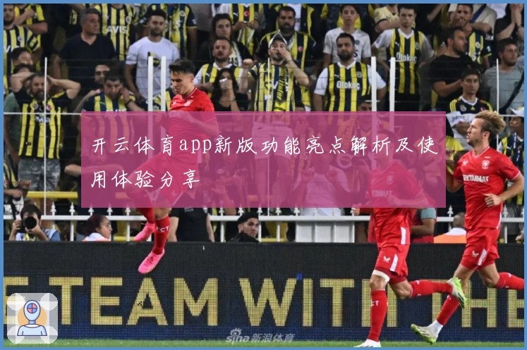 开云体育app新版功能亮点解析及使用体验分享