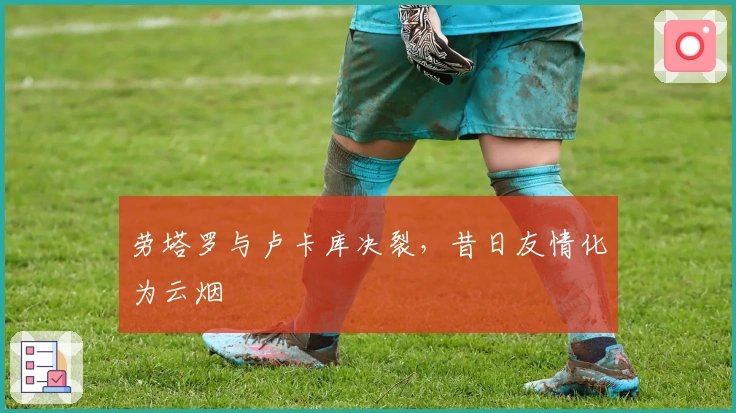 劳塔罗与卢卡库决裂，昔日友情化为云烟