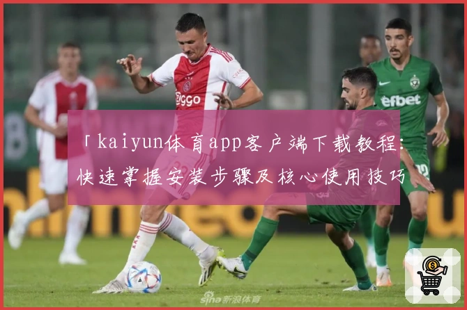 「kaiyun体育app客户端下载教程:快速掌握安装步骤及核心使用技巧」