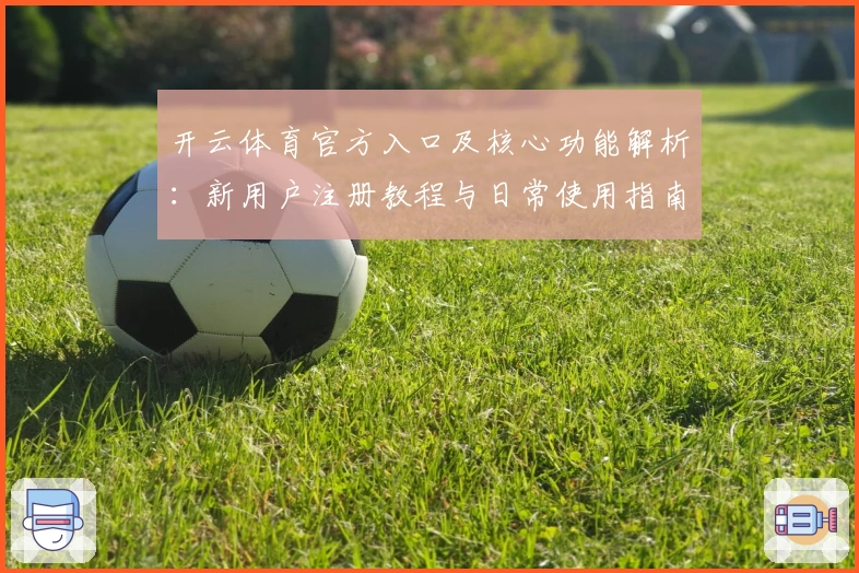 开云体育官方入口及核心功能解析：新用户注册教程与日常使用指南