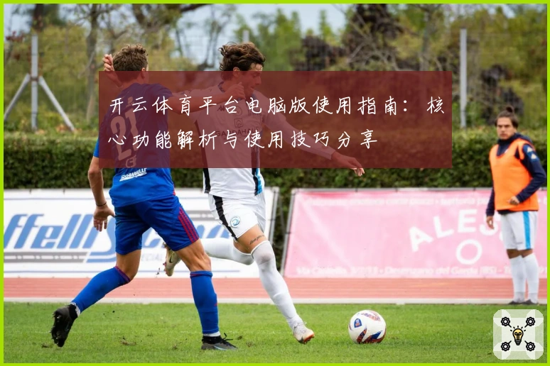 开云体育平台电脑版使用指南：核心功能解析与使用技巧分享