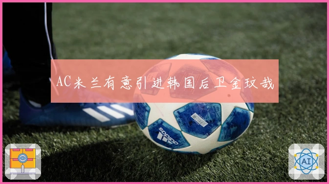 AC米兰有意引进韩国后卫金玟哉