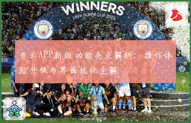 开云APP新版功能亮点解析：操作体验升级与界面优化全解