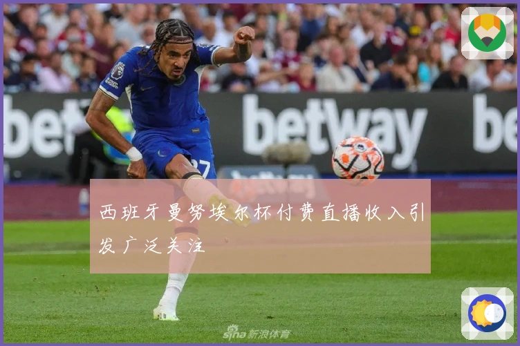 西班牙曼努埃尔杯付费直播收入引发广泛关注