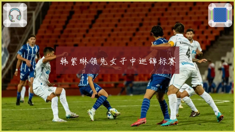 韩紫琳领先女子中巡锦标赛