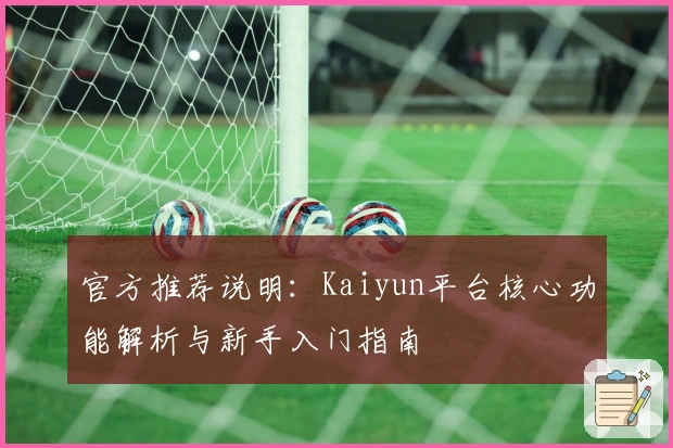 官方推荐说明：Kaiyun平台核心功能解析与新手入门指南