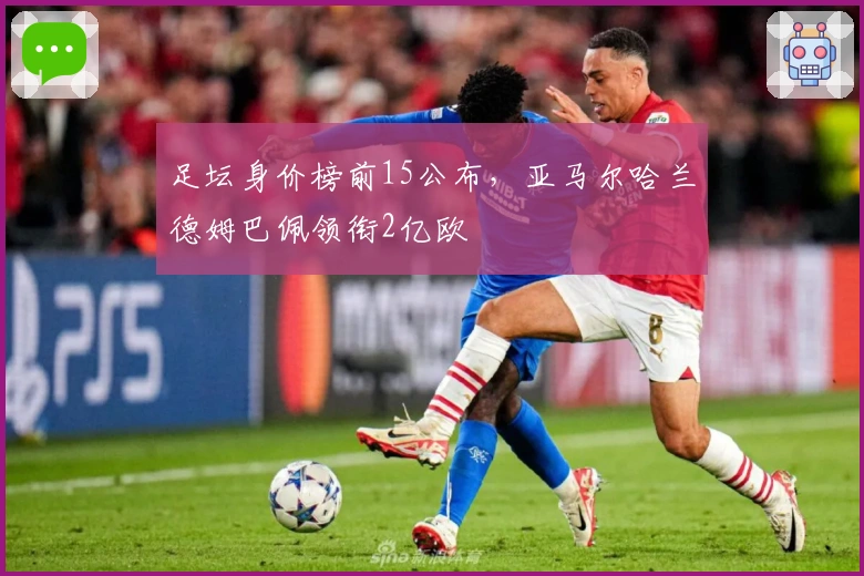 足坛身价榜前15公布，亚马尔哈兰德姆巴佩领衔2亿欧