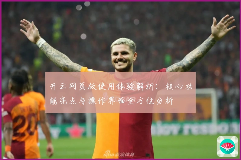 开云网页版使用体验解析：核心功能亮点与操作界面全方位分析