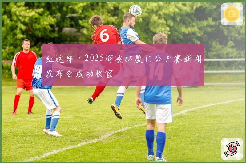 红运郎·2025海峡杯厦门公开赛新闻发布会成功收官