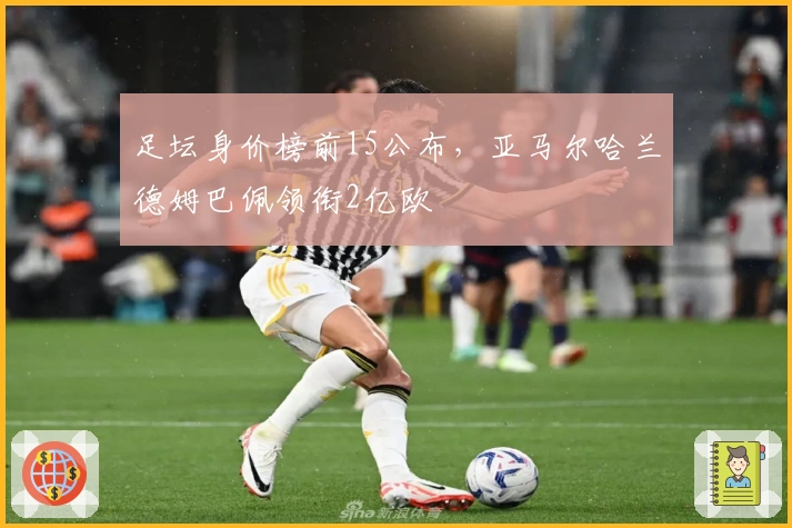 足坛身价榜前15公布，亚马尔哈兰德姆巴佩领衔2亿欧