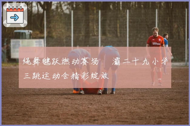 绳舞毽跃燃动赛场 浐灞二十九小学三跳运动会精彩绽放