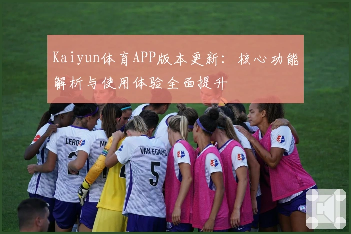 Kaiyun体育APP版本更新：核心功能解析与使用体验全面提升