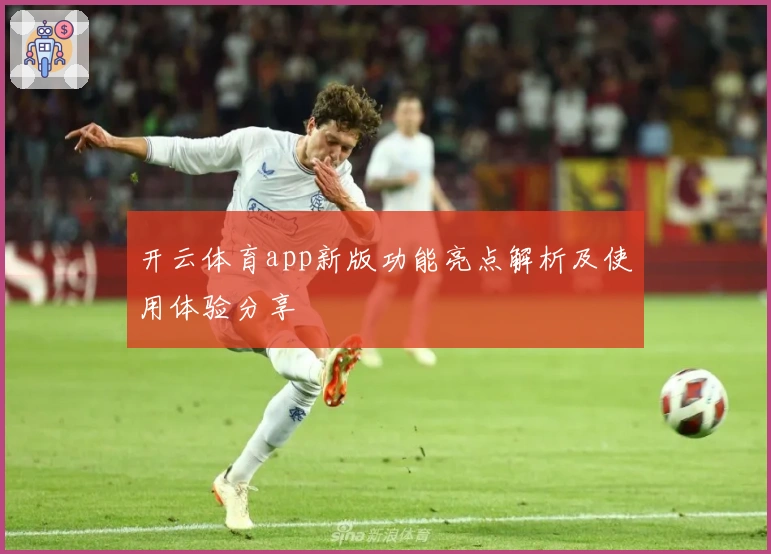 开云体育app新版功能亮点解析及使用体验分享