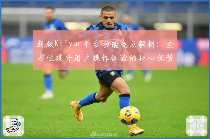 新版Kaiyun平台功能亮点解析：全方位提升用户操作体验的核心优势推荐