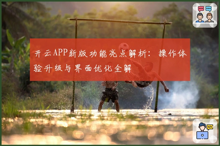 开云APP新版功能亮点解析：操作体验升级与界面优化全解