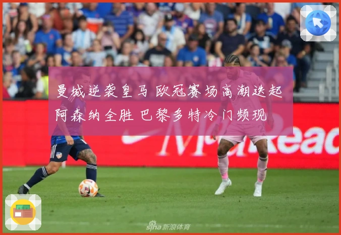 曼城逆袭皇马 欧冠赛场高潮迭起 阿森纳全胜 巴黎多特冷门频现