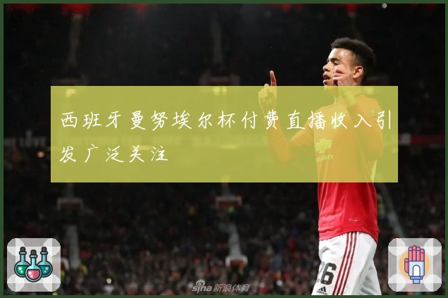 西班牙曼努埃尔杯付费直播收入引发广泛关注